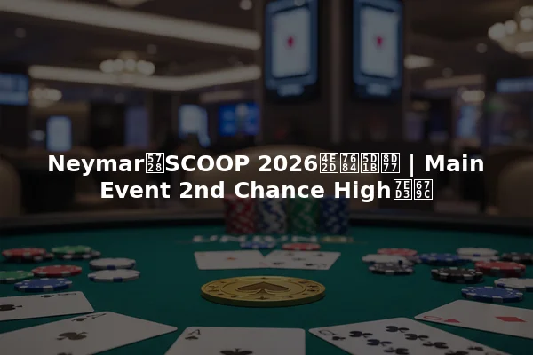 Neymar在SCOOP 2026中的崛起 | Main Event 2nd Chance High结果