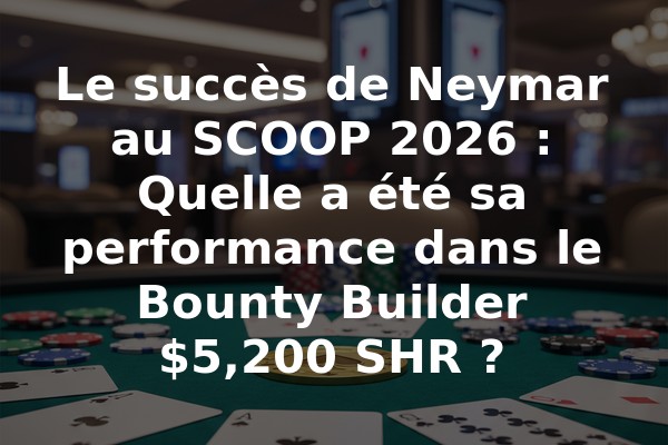 Le succès de Neymar au SCOOP 2026 : Quelle a été sa performance dans le Bounty Builder $5,200 SHR ?