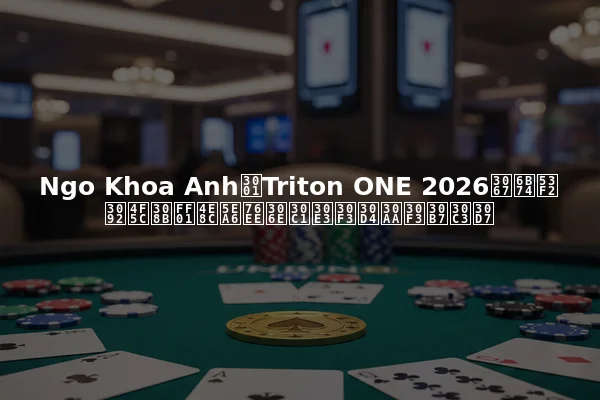 Ngo Khoa Anh、Triton ONE 2026で歴史を作る！二度目のチャンピオンシップ