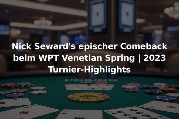 Nick Seward's epischer Comeback beim WPT Venetian Spring | 2023 Turnier-Highlights