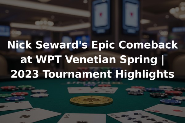Nick Seward's Epic Comeback at WPT Venetian Spring | 2023 Tournament Highlights
