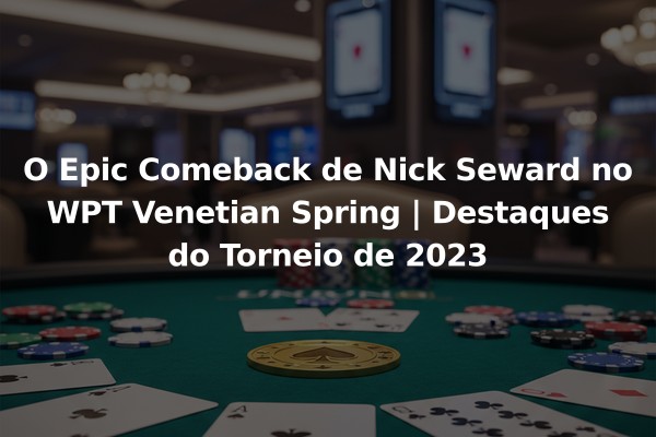 O Epic Comeback de Nick Seward no WPT Venetian Spring | Destaques do Torneio de 2023