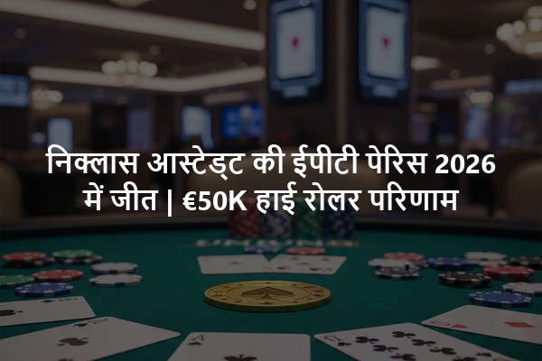 निक्लास आस्टेड्ट की ईपीटी पेरिस 2026 में जीत | €50K हाई रोलर परिणाम