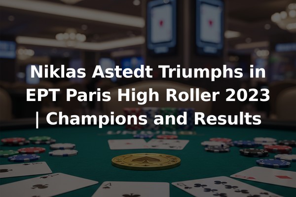 Niklas Astedt Triumphs in EPT Paris High Roller 2023 | Champions and Results