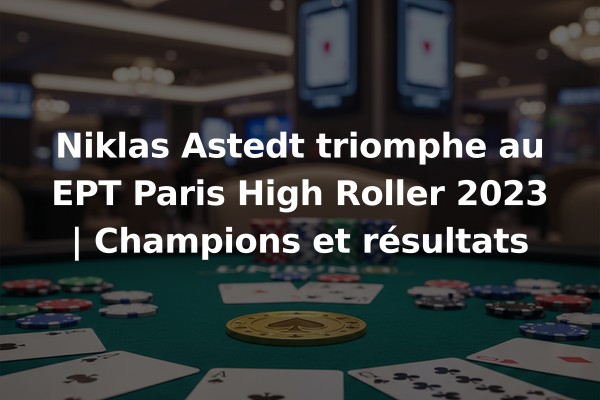 Niklas Astedt triomphe au EPT Paris High Roller 2023 | Champions et résultats
