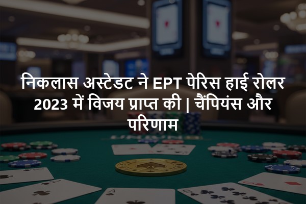 निकलास अस्टेडट ने EPT पेरिस हाई रोलर 2023 में विजय प्राप्त की | चैंपियंस और परिणाम