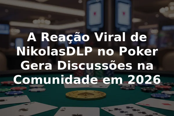 A Reação Viral de NikolasDLP no Poker Gera Discussões na Comunidade em 2026