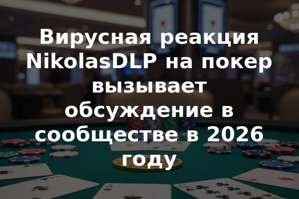 Вирусная реакция NikolasDLP на покер вызывает обсуждение в сообществе в 2026 году