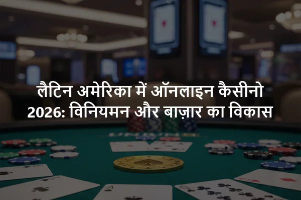 लैटिन अमेरिका में ऑनलाइन कैसीनो 2026: विनियमन और बाज़ार का विकास