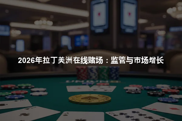 2026年拉丁美洲在线赌场：监管与市场增长