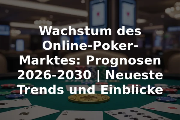 Wachstum des Online-Poker-Marktes: Prognosen 2026-2030 | Neueste Trends und Einblicke