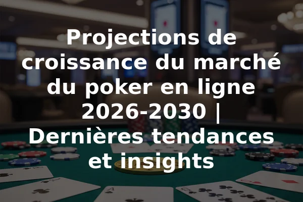 Projections de croissance du marché du poker en ligne 2026-2030 | Dernières tendances et insights