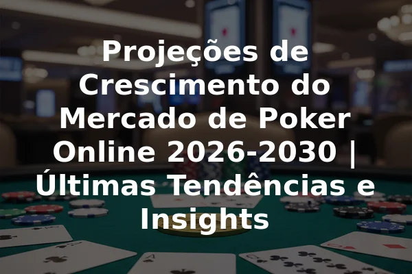 Projeções de Crescimento do Mercado de Poker Online 2026-2030 | Últimas Tendências e Insights