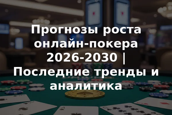 Прогнозы роста онлайн-покера 2026-2030 | Последние тренды и аналитика