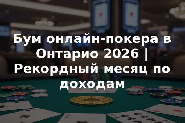 Бум онлайн-покера в Онтарио 2026 | Рекордный месяц по доходам