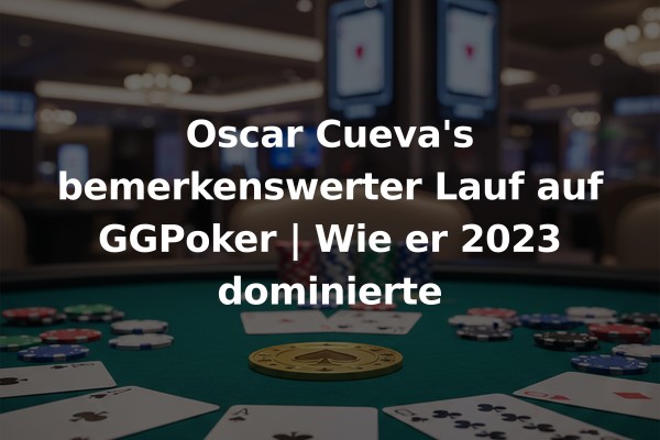 Oscar Cueva's bemerkenswerter Lauf auf GGPoker | Wie er 2023 dominierte