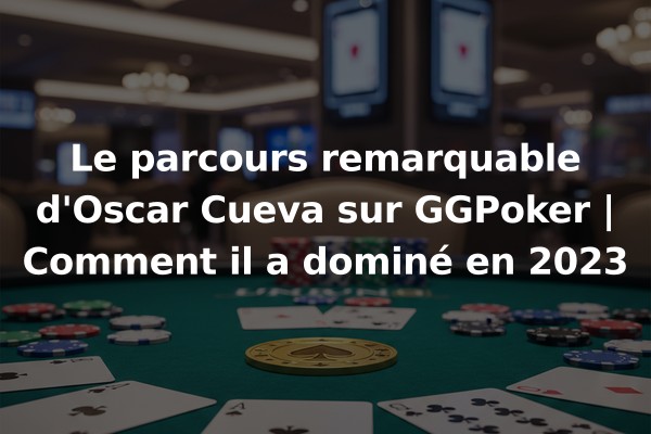 Le parcours remarquable d'Oscar Cueva sur GGPoker | Comment il a dominé en 2023