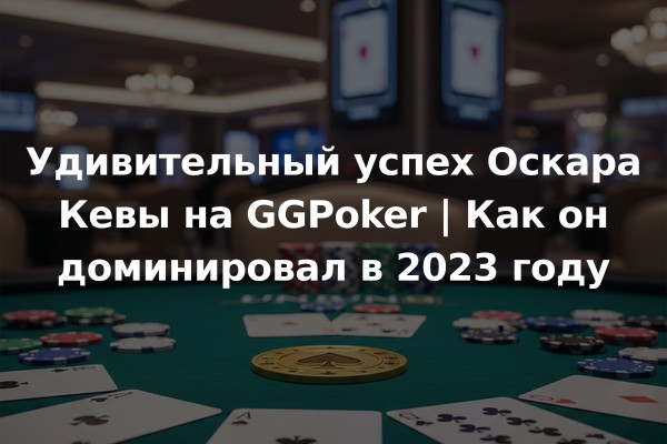 Удивительный успех Оскара Кевы на GGPoker | Как он доминировал в 2023 году