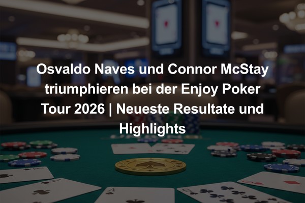 Osvaldo Naves und Connor McStay triumphieren bei der Enjoy Poker Tour 2026 | Neueste Resultate und Highlights