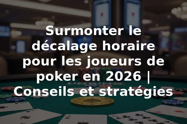 Surmonter le décalage horaire pour les joueurs de poker en 2026 | Conseils et stratégies
