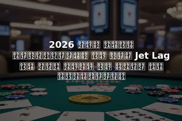 2026 में पोकर खिलाड़ियों के लिए Jet Lag को मात देने के उपाय और रणनीतियाँ