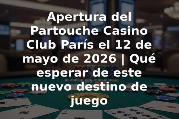 Apertura del Partouche Casino Club París el 12 de mayo de 2026 | Qué esperar de este nuevo destino de juego