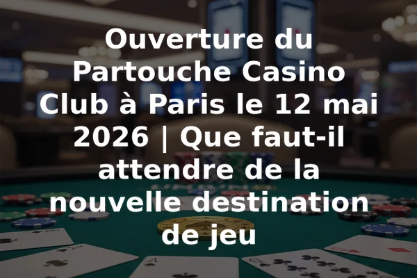 Ouverture du Partouche Casino Club à Paris le 12 mai 2026 | Que faut-il attendre de la nouvelle destination de jeu