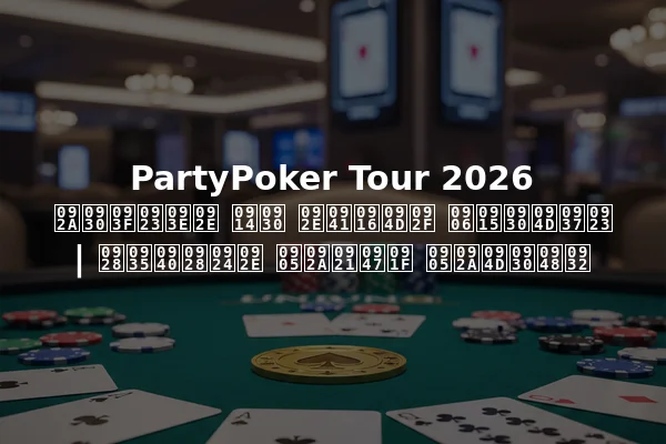 PartyPoker Tour 2026 परिणाम और मुख्य आकर्षण | नवीनतम अपडेट अप्रैल