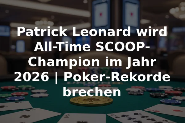 Patrick Leonard wird All-Time SCOOP-Champion im Jahr 2026 | Poker-Rekorde brechen