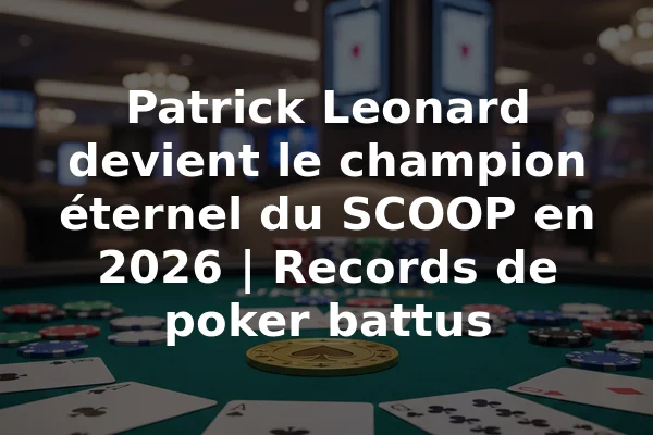 Patrick Leonard devient le champion éternel du SCOOP en 2026 | Records de poker battus