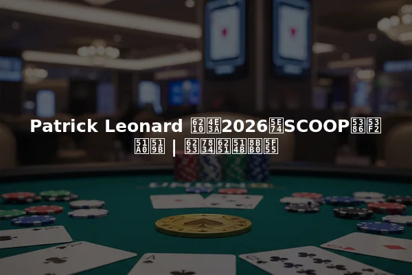 Patrick Leonard 成为2026年SCOOP历史冠军 | 打破扑克记录