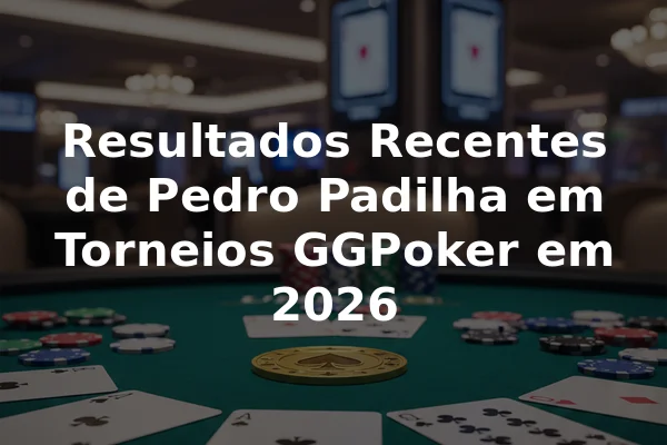 Resultados Recentes de Pedro Padilha em Torneios GGPoker em 2026