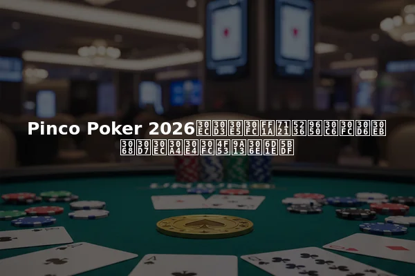 Pinco Poker 2026レビュー：無制限テーブルとプレイヤー体験の洞察