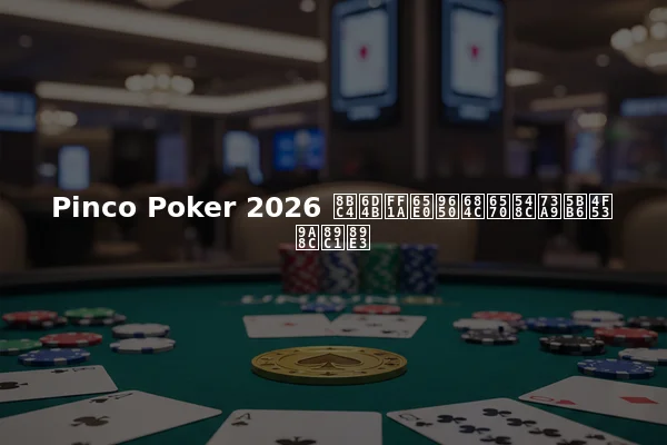 Pinco Poker 2026 评测：无限桌数和玩家体验见解