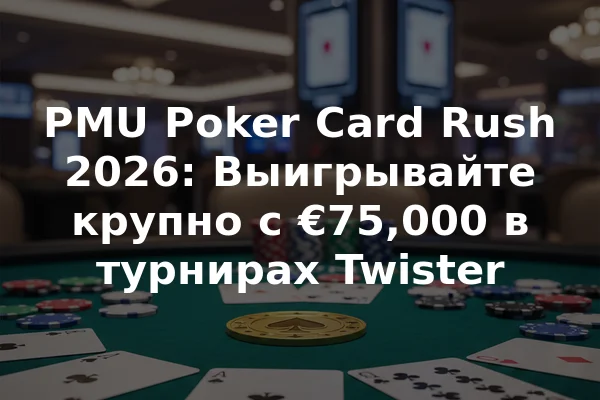 PMU Poker Card Rush 2026: Выигрывайте крупно с €75,000 в турнирах Twister