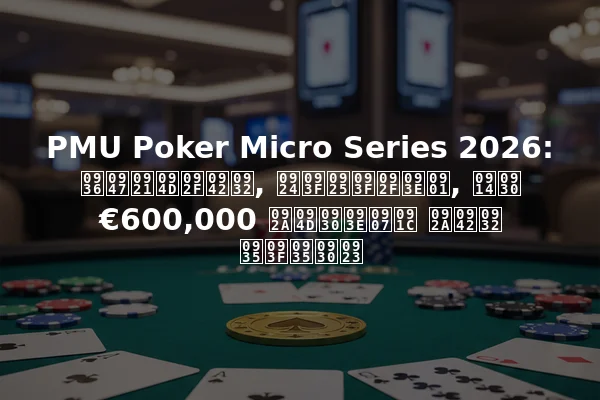 PMU Poker Micro Series 2026: शेड्यूल, तिथियाँ, और €600,000 प्राइज पूल विवरण