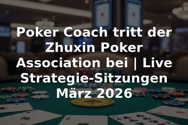Poker Coach tritt der Zhuxin Poker Association bei | Live Strategie-Sitzungen März 2026