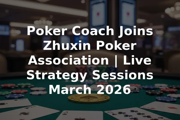 Poker Coach Joins Zhuxin Poker Association | Live Strategy Sessions March 2026