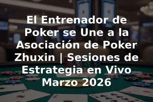 El Entrenador de Poker se Une a la Asociación de Poker Zhuxin | Sesiones de Estrategia en Vivo Marzo 2026