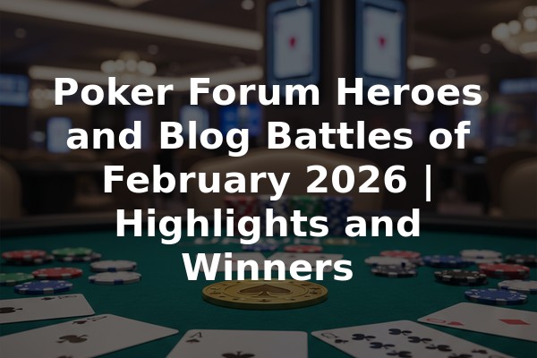 Poker Forum Heroes and Blog Battles of February 2026 | Highlights and Winners