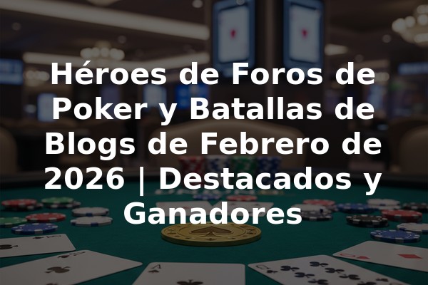 Héroes de Foros de Poker y Batallas de Blogs de Febrero de 2026 | Destacados y Ganadores