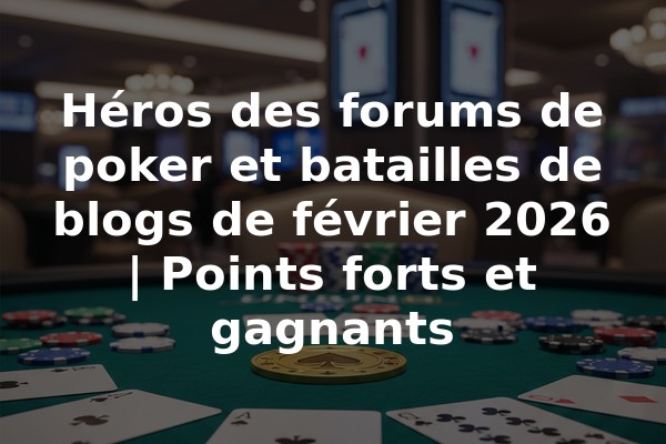 Héros des forums de poker et batailles de blogs de février 2026 | Points forts et gagnants
