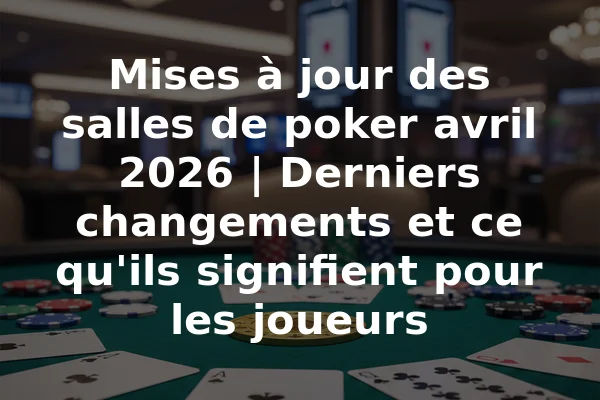Mises à jour des salles de poker avril 2026 | Derniers changements et ce qu'ils signifient pour les joueurs