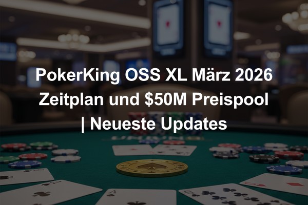 PokerKing OSS XL März 2026 Zeitplan und $50M Preispool | Neueste Updates
