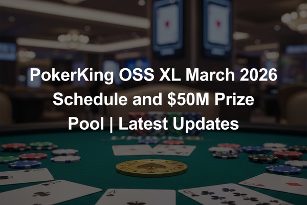 PokerKing OSS XL March 2026 Schedule and $50M Prize Pool | Latest Updates
