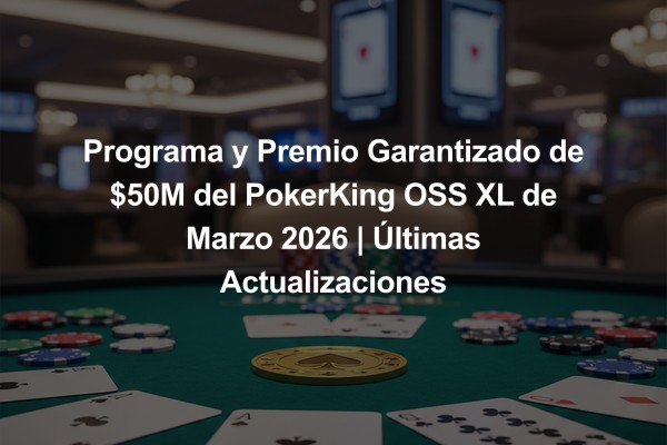 Programa y Premio Garantizado de $50M del PokerKing OSS XL de Marzo 2026 | Últimas Actualizaciones