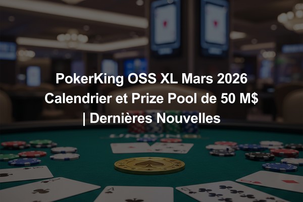 PokerKing OSS XL Mars 2026 Calendrier et Prize Pool de 50 M$ | Dernières Nouvelles