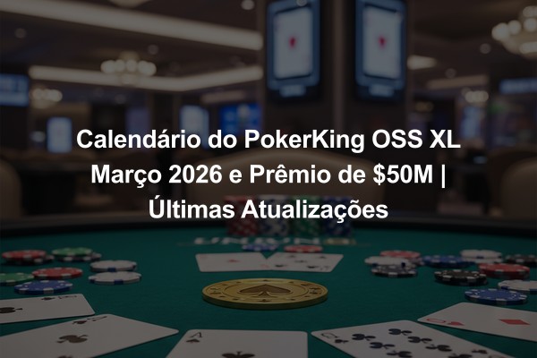 Calendário do PokerKing OSS XL Março 2026 e Prêmio de $50M | Últimas Atualizações