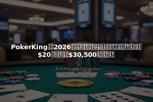 PokerKing的2026在线超级系列赛：保证奖金$20百万和$30,500排行榜