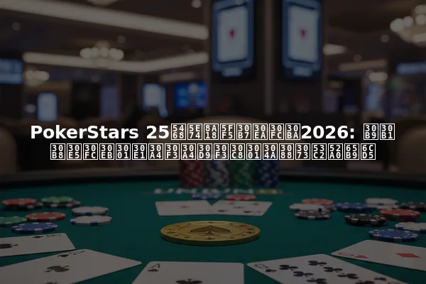 PokerStars 25周年記念シリーズ2026: スケジュール、メインイベント、および参加方法